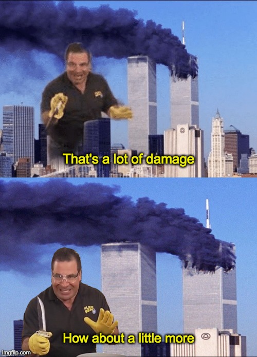 Yes I made this myself | That's a lot of damage; How about a little more | image tagged in memes,lol,dark humor,funny,9/11,thats a lot of damage | made w/ Imgflip meme maker