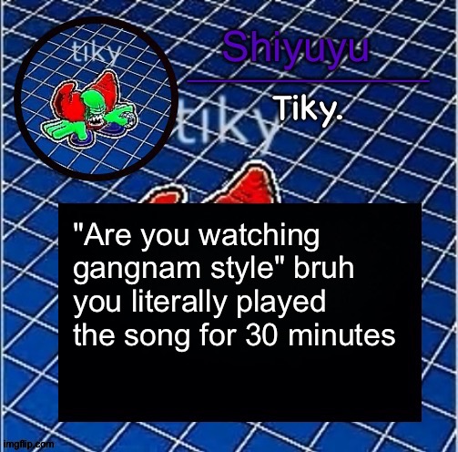 Dwffdwewfwfewfwrreffegrgvbgththyjnykkkkuuk, | "Are you watching gangnam style" bruh you literally played the song for 30 minutes | image tagged in dwffdwewfwfewfwrreffegrgvbgththyjnykkkkuuk | made w/ Imgflip meme maker