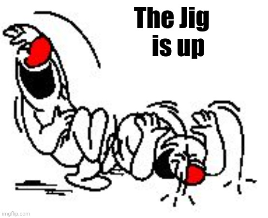 LOL Hysterically | The Jig           
is up | image tagged in lol hysterically | made w/ Imgflip meme maker