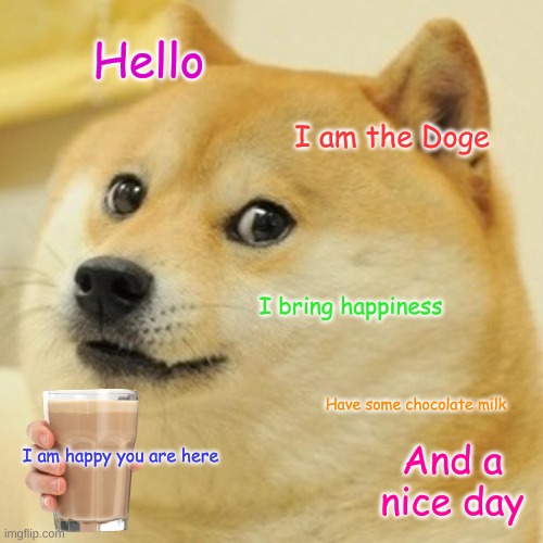 Doge Meme | Hello; I am the Doge; I bring happiness; Have some chocolate milk; I am happy you are here; And a nice day | image tagged in memes,doge | made w/ Imgflip meme maker