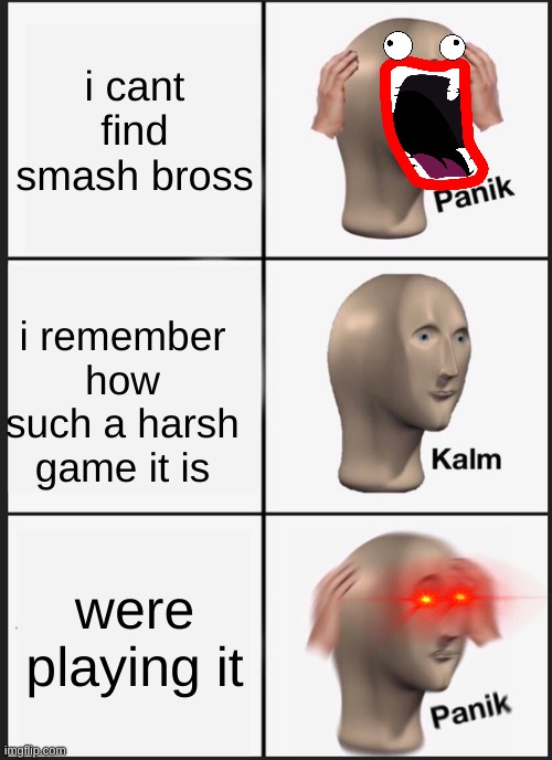 super smash bros panic | i cant find smash bross; i remember how such a harsh game it is; were playing it | image tagged in memes,panik kalm panik | made w/ Imgflip meme maker