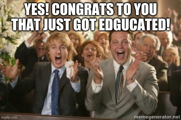 Congrats | YES! CONGRATS TO YOU THAT JUST GOT EDGUCATED! | image tagged in congrats | made w/ Imgflip meme maker