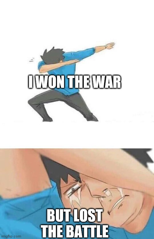 Dab crying | I WON THE WAR; BUT LOST THE BATTLE | image tagged in dab crying | made w/ Imgflip meme maker