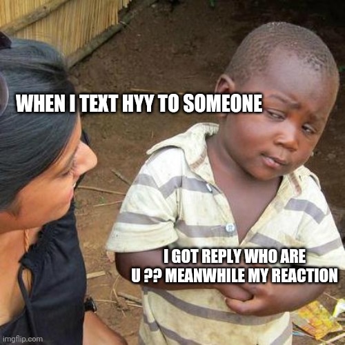 Pain of single boys?? | WHEN I TEXT HYY TO SOMEONE; I GOT REPLY WHO ARE U ?? MEANWHILE MY REACTION | image tagged in memes,third world skeptical kid | made w/ Imgflip meme maker