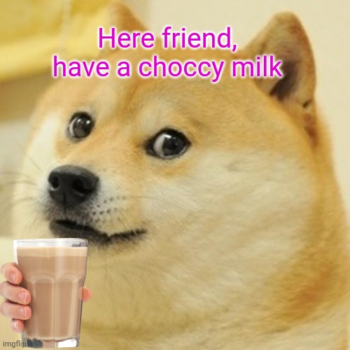 Doge Meme | Here friend, have a choccy milk | image tagged in memes,doge | made w/ Imgflip meme maker