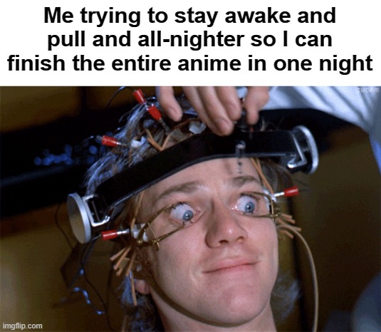 I think it's safe to call myself a weeb... XD | Me trying to stay awake and pull and all-nighter so I can finish the entire anime in one night | image tagged in eyes wide open | made w/ Imgflip meme maker