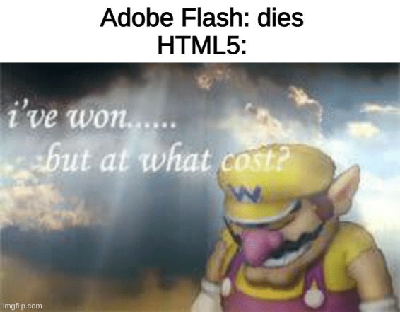 R.I.P flash | Adobe Flash: dies
HTML5: | image tagged in i've won but at what cost | made w/ Imgflip meme maker