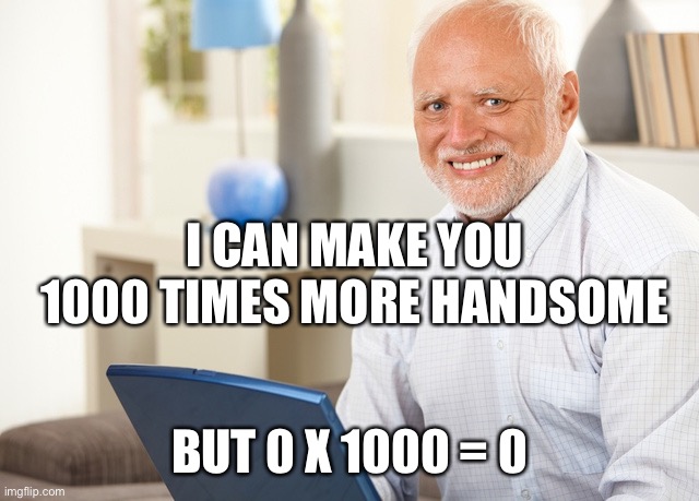 Fake Smile Grandpa | I CAN MAKE YOU 1000 TIMES MORE HANDSOME; BUT 0 X 1000 = 0 | image tagged in fake smile grandpa | made w/ Imgflip meme maker