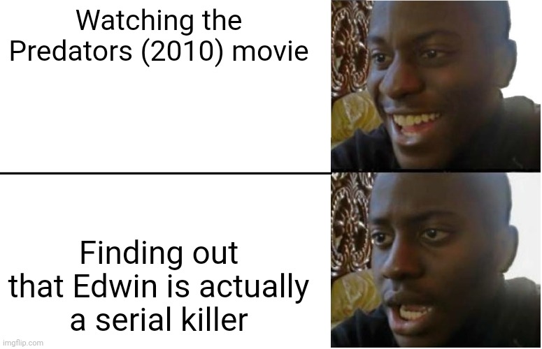 Watching the Predators 2010 movie meme | Watching the Predators (2010) movie; Finding out that Edwin is actually a serial killer | image tagged in disappointed black guy | made w/ Imgflip meme maker