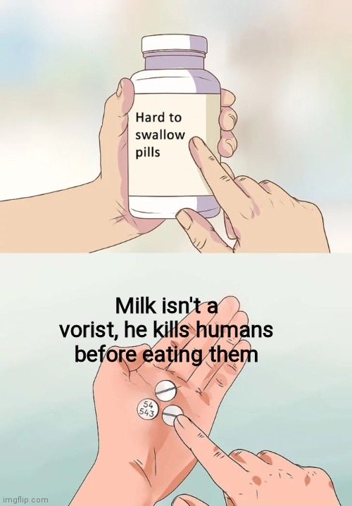 Oof | Milk isn't a vorist, he kills humans before eating them | image tagged in memes,hard to swallow pills | made w/ Imgflip meme maker