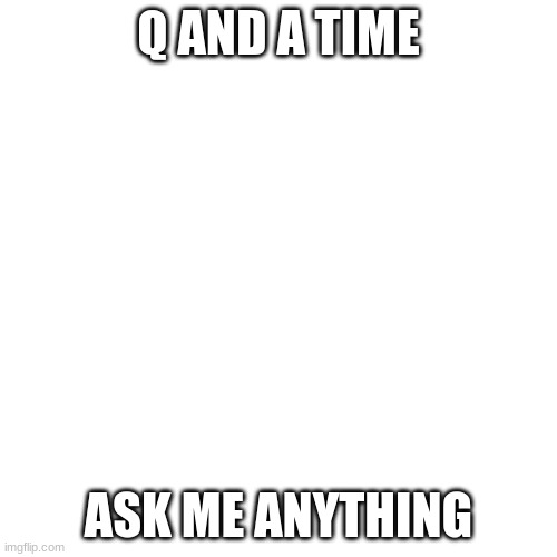 Blank Transparent Square Meme | Q AND A TIME; ASK ME ANYTHING | image tagged in memes,blank transparent square | made w/ Imgflip meme maker