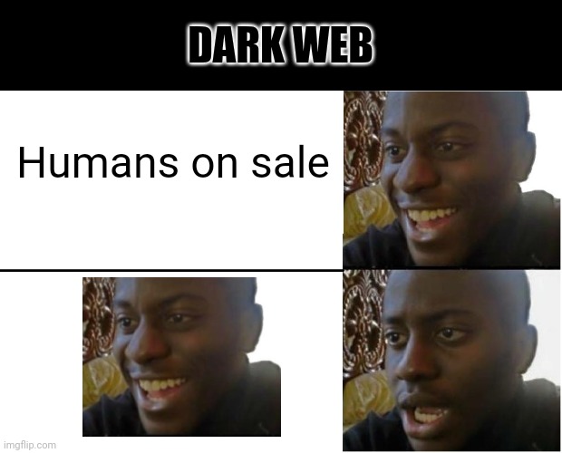 Dark web |  DARK WEB; Humans on sale | image tagged in disappointed black guy,dark web,human sale | made w/ Imgflip meme maker