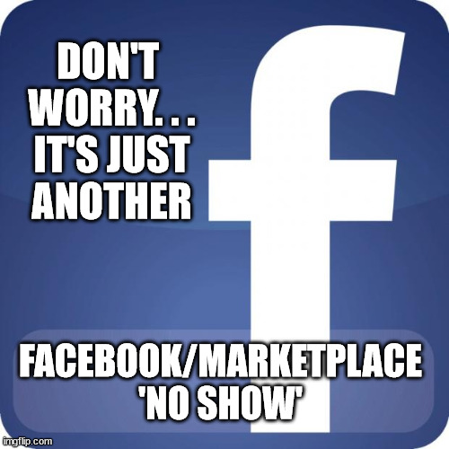 Facebook/Marketplace - No Show | DON'T 
WORRY. . .
IT'S JUST
ANOTHER; FACEBOOK/MARKETPLACE
'NO SHOW' | image tagged in facebook,marketplace,fb time waster,fb no show | made w/ Imgflip meme maker