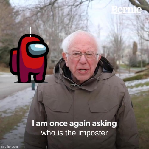 who is imposter | ! who is the imposter | image tagged in memes,bernie i am once again asking for your support | made w/ Imgflip meme maker