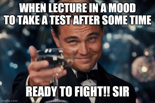 Leonardo Dicaprio Cheers | WHEN LECTURE IN A MOOD TO TAKE A TEST AFTER SOME TIME; READY TO FIGHT!! SIR | image tagged in memes | made w/ Imgflip meme maker