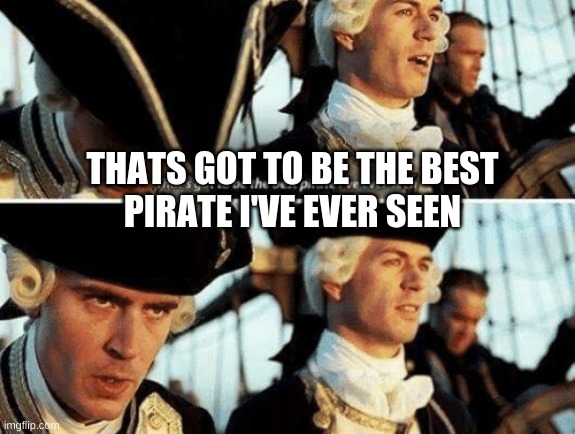 THATS GOT TO BE THE BEST
PIRATE I'VE EVER SEEN | made w/ Imgflip meme maker