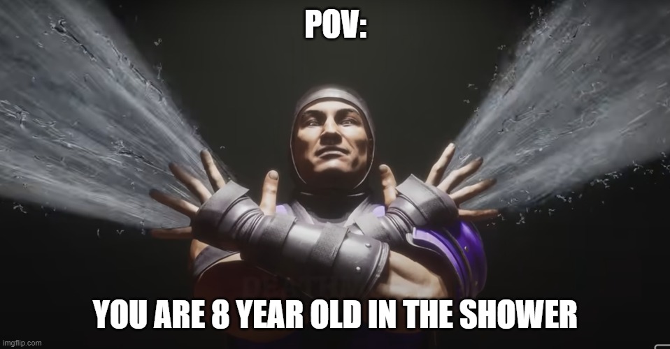 MK11 shower meme | POV:; YOU ARE 8 YEAR OLD IN THE SHOWER | image tagged in mk,shower,childhood,water | made w/ Imgflip meme maker