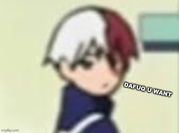 a | image tagged in dafuq u want | made w/ Imgflip meme maker