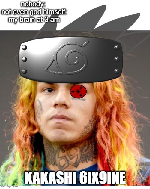 another 6ix9ine meme but this one is funny | nobody: 
not even god himself:
my brain at 3 am; KAKASHI 6IX9INE | image tagged in naruto,jump force,tekashi 69 | made w/ Imgflip meme maker