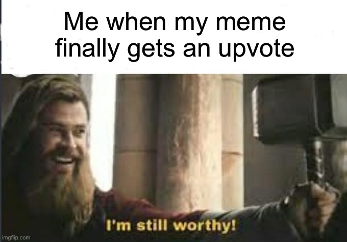 I’m still worthy! | Me when my meme finally gets an upvote | image tagged in i m still worthy | made w/ Imgflip meme maker