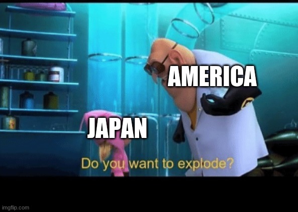 ww2 | AMERICA; JAPAN | image tagged in do you want to explode,ww2 | made w/ Imgflip meme maker