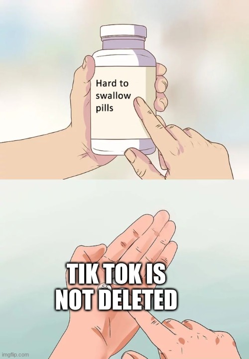 Hard To Swallow Pills | TIK TOK IS NOT DELETED | image tagged in memes,hard to swallow pills | made w/ Imgflip meme maker