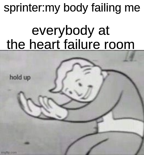 Fallout hold up with space on the top | sprinter:my body failing me; everybody at the heart failure room | image tagged in fallout hold up with space on the top | made w/ Imgflip meme maker