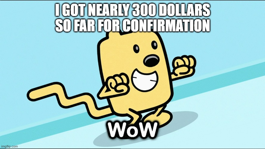 Saving it up, maybe buy a stock | I GOT NEARLY 300 DOLLARS SO FAR FOR CONFIRMATION | image tagged in wubbzy wow,stock,money | made w/ Imgflip meme maker
