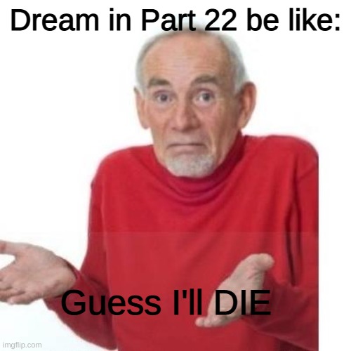 Dream's Death | Dream in Part 22 be like:; Guess I'll DIE | image tagged in guess i'll die,dream,death | made w/ Imgflip meme maker