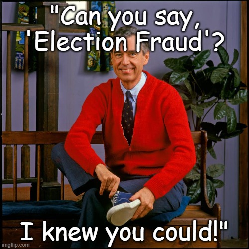 Stop blaming voters in Antifa cities for the rigged elections | "Can you say, 'Election Fraud'? I knew you could!" | image tagged in mr rodgers,election fraud,antifa,blm,riots,burn | made w/ Imgflip meme maker