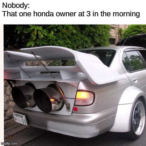 stop this honda owners | Nobody:
That one honda owner at 3 in the morning | image tagged in funny memes | made w/ Imgflip meme maker