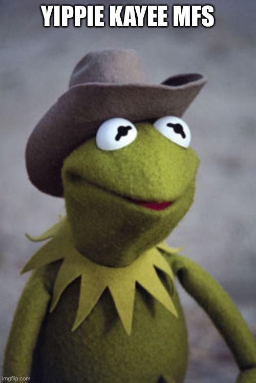 Texas Kermit | YIPPIE KAYEE MFS | image tagged in texas kermit | made w/ Imgflip meme maker