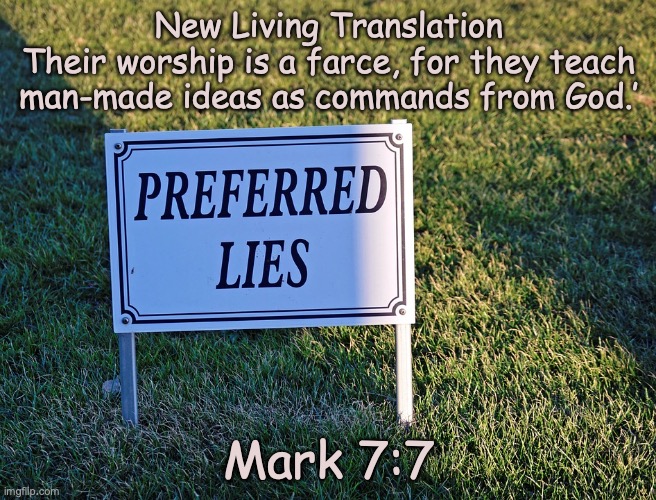 False Doctrine | New Living Translation
Their worship is a farce, for they teach man-made ideas as commands from God.’; Mark 7:7 | image tagged in false prophets,deceivers | made w/ Imgflip meme maker