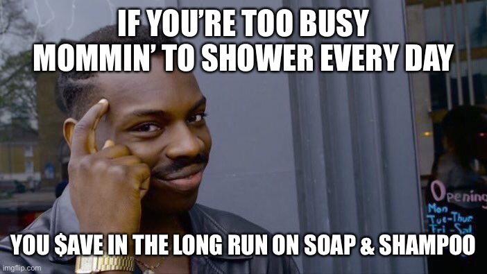Save on soap | IF YOU’RE TOO BUSY MOMMIN’ TO SHOWER EVERY DAY; YOU $AVE IN THE LONG RUN ON SOAP & SHAMPOO | image tagged in moms,shower,kids,save | made w/ Imgflip meme maker