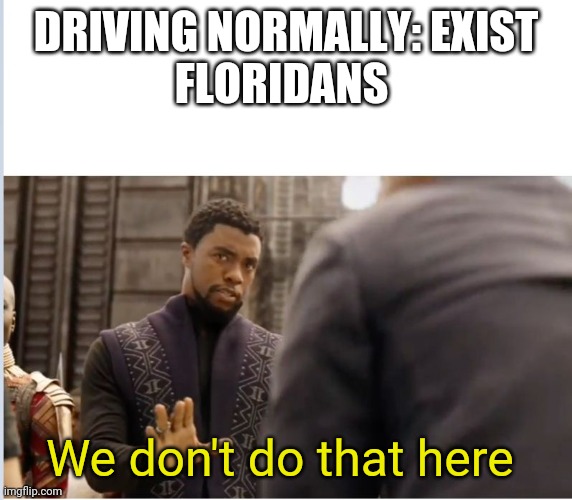Don't expect People to drive normally in Florida | DRIVING NORMALLY: EXIST
FLORIDANS; We don't do that here | image tagged in we don't do that here | made w/ Imgflip meme maker