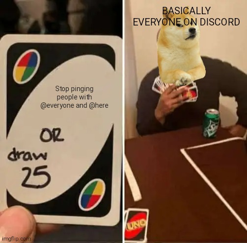 Upvote if you agree | BASICALLY EVERYONE ON DISCORD; Stop pinging people with @everyone and @here | image tagged in memes,uno draw 25 cards | made w/ Imgflip meme maker