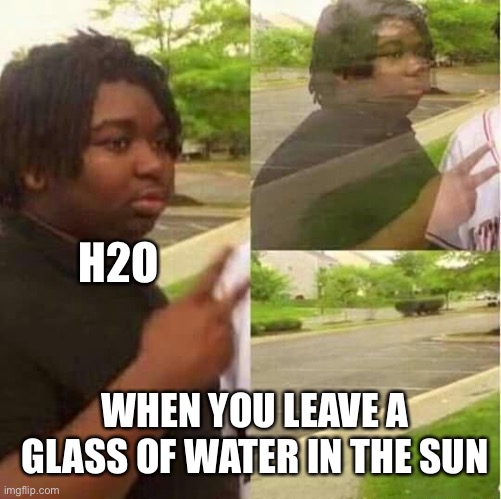 Peace I’m evaporating |  H2O; WHEN YOU LEAVE A GLASS OF WATER IN THE SUN | image tagged in disappearing,water,h2o | made w/ Imgflip meme maker