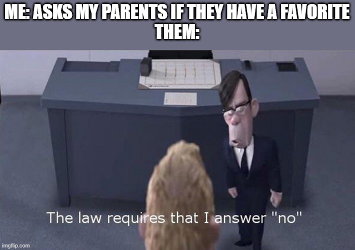 its true | ME: ASKS MY PARENTS IF THEY HAVE A FAVORITE
THEM: | image tagged in the law requires i answer no | made w/ Imgflip meme maker