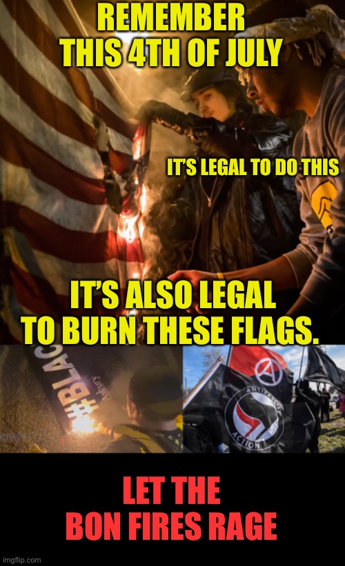 Disrespect is a two way street. Let the bonfires rage. | REMEMBER THIS 4TH OF JULY; IT’S LEGAL TO DO THIS; IT’S ALSO LEGAL TO BURN THESE FLAGS. LET THE BON FIRES RAGE | image tagged in hypocrites,flag burners,leftists,ok for me but not for thee,disrespect | made w/ Imgflip meme maker