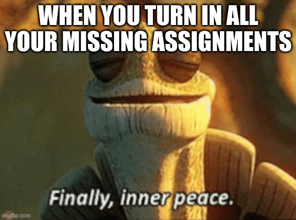 it do feel good | WHEN YOU TURN IN ALL YOUR MISSING ASSIGNMENTS | image tagged in finally inner peace | made w/ Imgflip meme maker