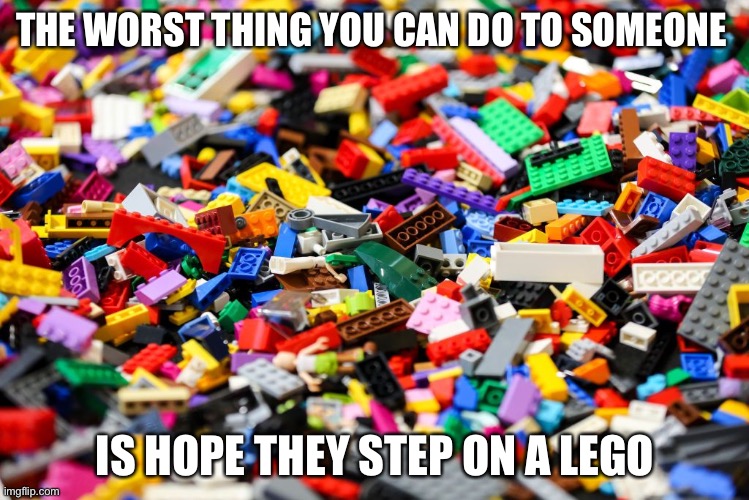 It’s the worst pain imaginable | THE WORST THING YOU CAN DO TO SOMEONE; IS HOPE THEY STEP ON A LEGO | image tagged in legos | made w/ Imgflip meme maker