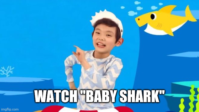 baby shark | WATCH "BABY SHARK" | image tagged in baby shark | made w/ Imgflip meme maker