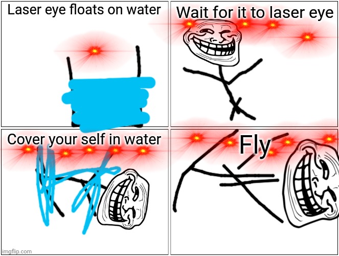 This took a long time to make | Laser eye floats on water; Wait for it to laser eye; Fly; Cover your self in water | image tagged in memes,blank comic panel 2x2 | made w/ Imgflip meme maker