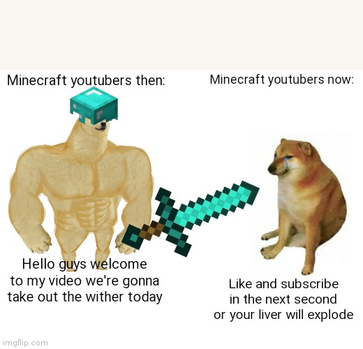 mcyt now | Minecraft youtubers then:; Minecraft youtubers now:; Hello guys welcome to my video we're gonna take out the wither today; Like and subscribe in the next second or your liver will explode | image tagged in memes,buff doge vs cheems | made w/ Imgflip meme maker