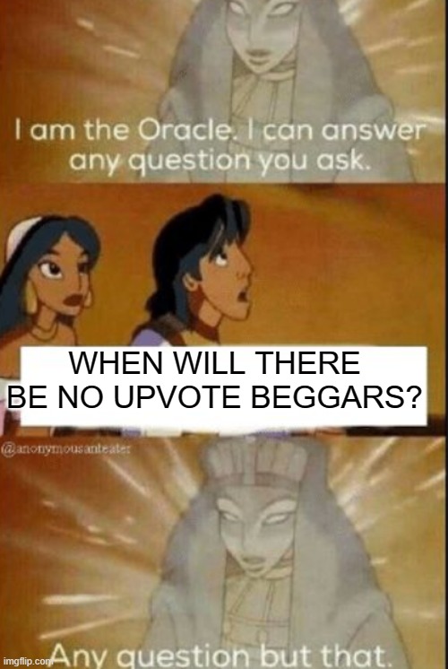 The oracle | WHEN WILL THERE BE NO UPVOTE BEGGARS? | image tagged in the oracle | made w/ Imgflip meme maker