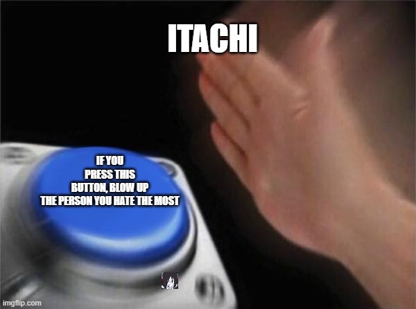 itachi would love this button | ITACHI; IF YOU PRESS THIS BUTTON, BLOW UP THE PERSON YOU HATE THE MOST | image tagged in memes,blank nut button,itachi,orochimaru,naruto | made w/ Imgflip meme maker