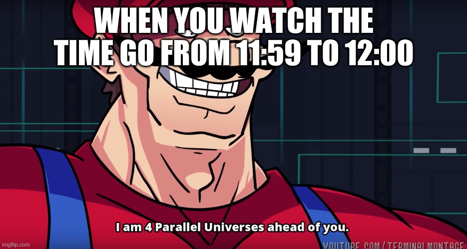 *sucess increases* | WHEN YOU WATCH THE TIME GO FROM 11:59 TO 12:00 | image tagged in mario i am four parallel universes ahead of you | made w/ Imgflip meme maker