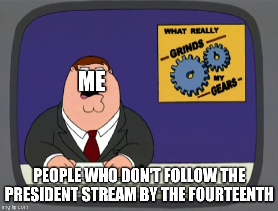 You need to follow the stream for at least two weeks to vote. | ME; PEOPLE WHO DON'T FOLLOW THE PRESIDENT STREAM BY THE FOURTEENTH | image tagged in no you can't just,vote,before,you,follow | made w/ Imgflip meme maker