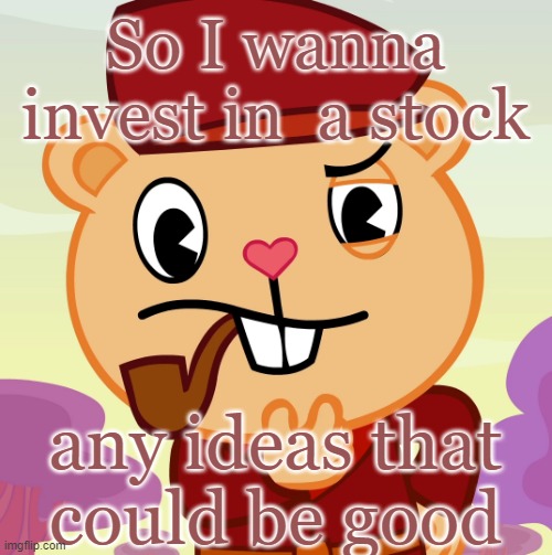 I wanna invest in a stock with my money | So I wanna invest in  a stock; any ideas that could be good | image tagged in pop htf | made w/ Imgflip meme maker