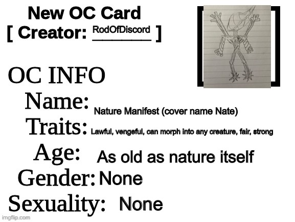 Finally something I can use outside of SCP | RodOfDiscord; Nature Manifest (cover name Nate); Lawful, vengeful, can morph into any creature, fair, strong; As old as nature itself; None; None | image tagged in new oc card id | made w/ Imgflip meme maker